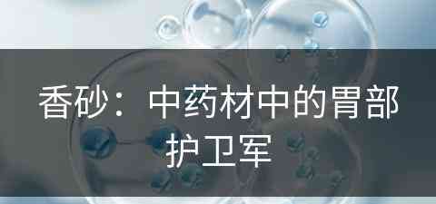 香砂：中药材中的胃部护卫军